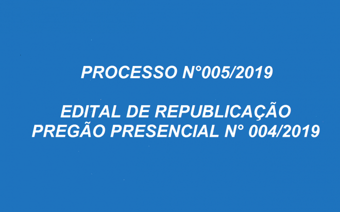 PROCESSO N.º  005/2019   EDITAL DE REPUBLICAÇÃO  PREGÃO PRESENCIAL N.º 004/2019