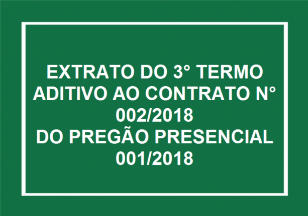 EXTRATO DO 3° TERMO ADITIVO AO CONTRATO N° 002/2018

DO PREGÃO PRESENCIAL 001/2018